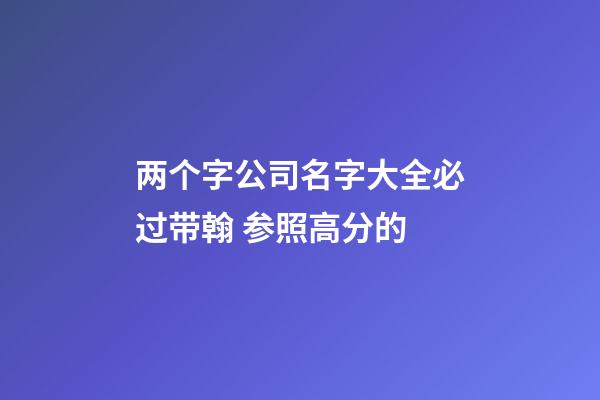 两个字公司名字大全必过带翰 参照高分的-第1张-公司起名-玄机派